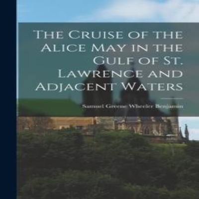 The Cruise of the Alice May in the Gulf of St. Lawrence and Adjac