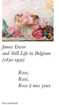 James Ensor and Stillife in Belgium: 1830-1930 | Rose, Rose, Rose a Mes Yeux