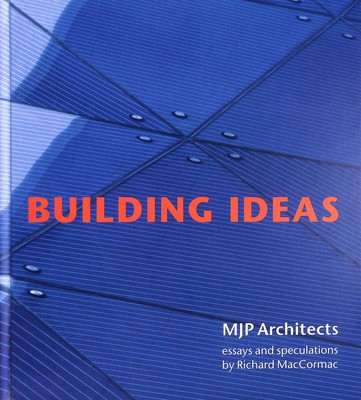 Building Ideas - MJP Architects : with essays and speculations by Richard MacC..
