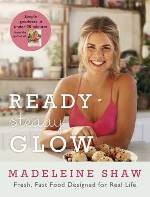Ready, Steady, Glow: Fast, Fresh Food Designed for Real Life by Madeleine Shaw (