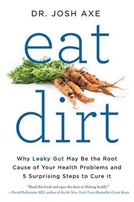 Eat Dirt: Why Leaky Gut May Be the Root Cause of Your Health Problems and 5 Sur