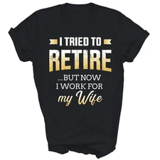I Tried To Retire But Now Work For My Wife Retired Unisex Shirt Gift