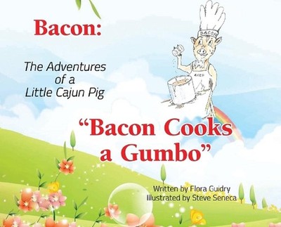 Bacon: The Adventures of a Little Cajun Pig: Bacon Cooks a Gumbo by Flora Guidry