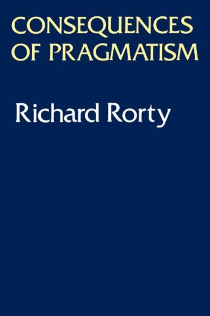 Consequences of Pragmatism Essays 1972-1980 by Richard Rorty (Paperback Book)