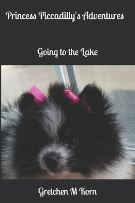 Princess Piccadilly's Adventures: Going to the Lake by Gretchen M. Korn Paperbac