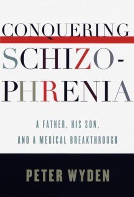 Conquering Schizophrenia: A Father, His Son, and a Medical Breakthrough