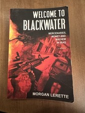 Welcome to Blackwater : Mercenaries, Money and Mayhem in Iraq by Morgan Lerette