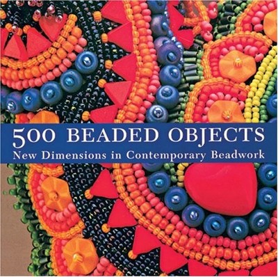 500 Beaded Objects: New Dimensions in Contemporary Beadwork (Lark by  1579905498