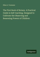 The First Book Of Botany. A Practical Guide In Self-Teaching. Designed To Cultiv