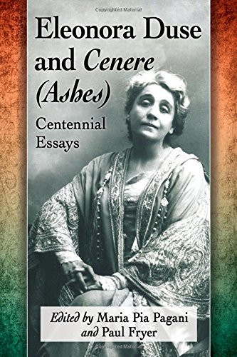 ELEONORA DUSE AND CENERE (ASHES): CENTENNIAL ESSAYS By Maria Pia Pagani & Paul