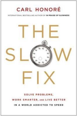The Slow Fix: Solve Problems, Work Smarter, and Live Better in a World...