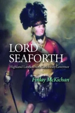 Lord Seaforth: Highland Landowner, Caribbean Governor, McKichan, Finlay, Excelle