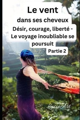 Le vent dans ses cheveux Partie 2: D?sir, courage, libert? - Le voyage inoubliab