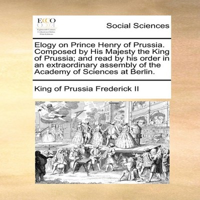 Elogy on Prince Henry of Prussia. Composed by His Majesty the Kin