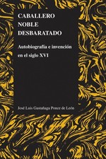 Caballero Noble Desbaratado: Autobiografia E Invencion En El Siglo XVI by Jose L