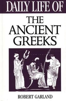 Daily Life of the Ancient Greeks - Hardcover By Garland, Robert - GOOD