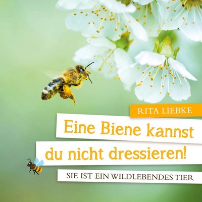 Eine Biene kannst Du nicht dressieren! Sie ist ein wildlebendes Tier Rita Liebke