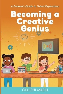 Becoming a Creative Genius: A Preteen's Guide to Talent Exploration by Oluchi Ma