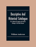 Descriptive And Historical Catalogue Of A Collection Of Japanese And Chinese...