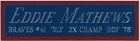 EDDIE MATHEWS BRAVES NAMEPLATE AUTOGRAPHED SIGNED BASEBALL-BAT-JERSEY-PHOTO-CAP