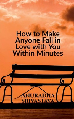Anuradha Srivastava | How to Make Anyone Fall in Love with You Within Minutes