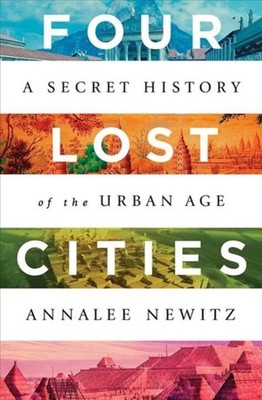 Four Lost Cities A Secret History of the Urban Age by Annalee Newitz HARDBACK