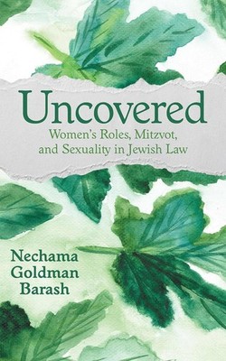 Uncovered: Women's Roles, Mitzvot, and Sexuality in Jewish Law by Nechama Goldma