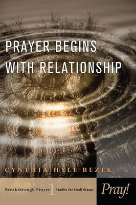 Prayer Begins with Relationship (Breakthrough Prayer: Studies for Small Grou...