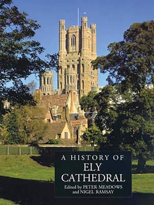 A History of Ely Cathedral. Meadows, Peter and Nigel Ramsay: