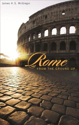 James H. S. McGregor Rome from the Ground Up (Tascabile) From the Ground Up