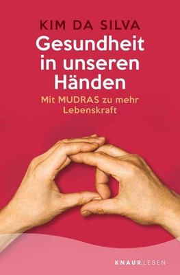 Gesundheit in unseren Händen: Mit Mudras zu mehr Lebenskraft Kim da Silva