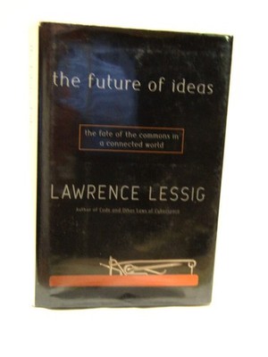 The Future of Ideas: The Fate of the Commons in a Connected World by Lessig