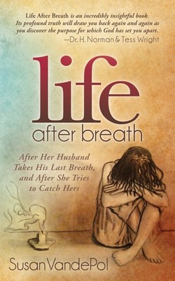 Life After Breath: After Her Husband Takes His Last Breath, and After She Tr...