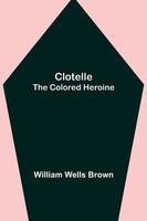 William Wells Brown | Clotelle; The Colored Heroine | Taschenbuch | Englisch