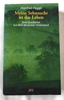Meine Sehnsucht ist das Leben. Eine Geschichte aus dem deutschen Widerstand....
