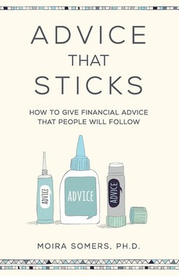 Advice That Sticks How to give financial advice that people will follow Somers