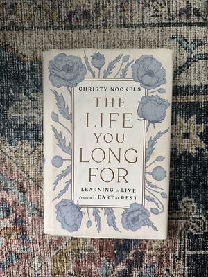 The Life You Long For : Learning to Live from a Heart of Rest by Christy Nockels