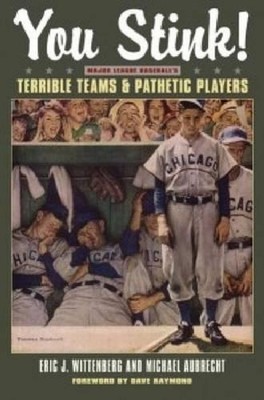 You Stink!: Major League Baseball's Terrible Teams and Pathetic Players by Eric