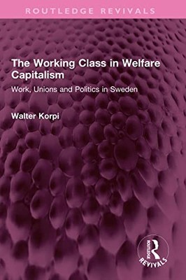 The Working Class in Welfare Capitalism: Work, Unions and Politics in Sweden by