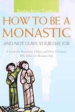 How to Be a Monastic and Not Leave Your Day Job: A Guide for Benedictine Obl...