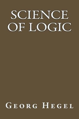 Georg Wilhelm Friedrich Hegel Science of Logic (Paperback)