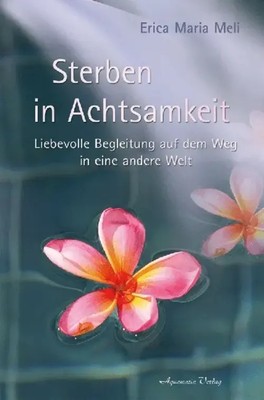 Sterben in Achtsamkeit Liebevolle Begleitung auf dem Weg in eine andere Welt