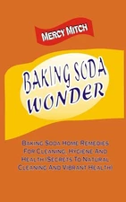 Baking Soda Wonder: Baking Soda Home Remedies For Cleaning, Hygiene And Health (