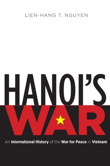 Hanoi`s War – An International History of the War for Peace in Vietnam Nguyen