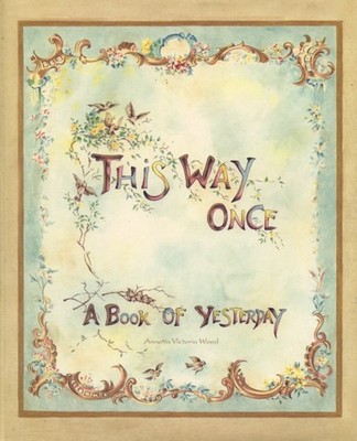 This Way Once A Book of Yesterday by Annetta Victoria Wood HARDBACK