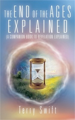 The End of the Ages Explained: (A Companion Book to Revelation Explained) (Hardb