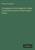 Thomas Towndrow | A Companion To The Temple: Or, A Help To Devotion In The...