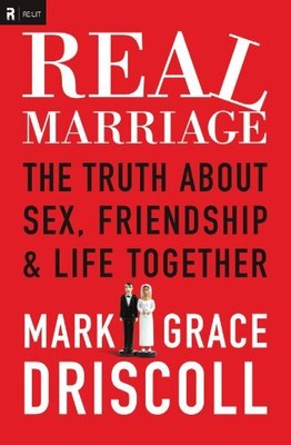 REAL MARRIAGE: THE TRUTH ABOUT SEX, FRIENDSHIP, AND LIFE By Mark Driscoll NEW