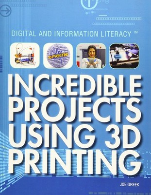 Incredible Projects Using 3D Printing (Digital and Information Literacy)