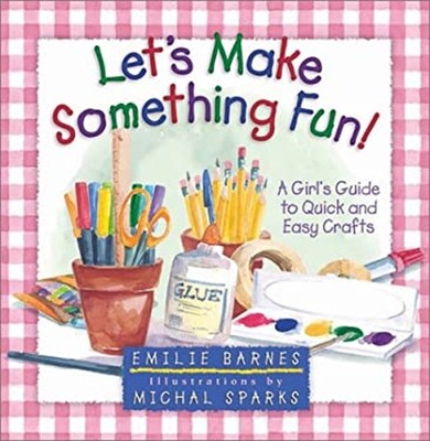 Let's Make Something Fun! : A Girl's Guide to Quick and Easy Craf